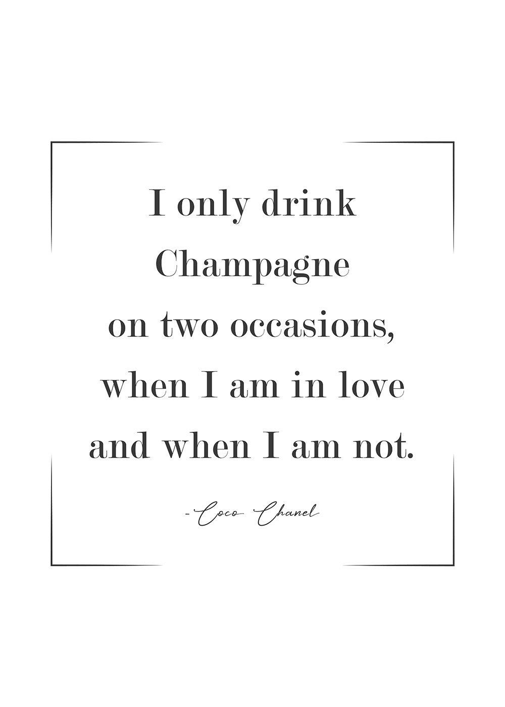 Coco Chanel Poster I only drink Champagne on two occasions, when I am in love and when I am not