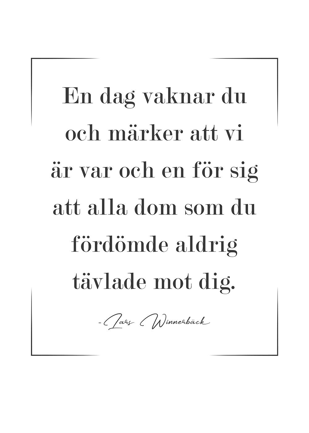 En dag vaknar du och märker att vi är var och en för sig att alla dom som du fördömde aldrig tävlade mot dig Lars Winnerbäck Poster